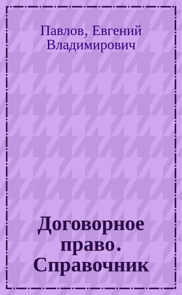 Договорное право. Справочник : электронный учебный справочник