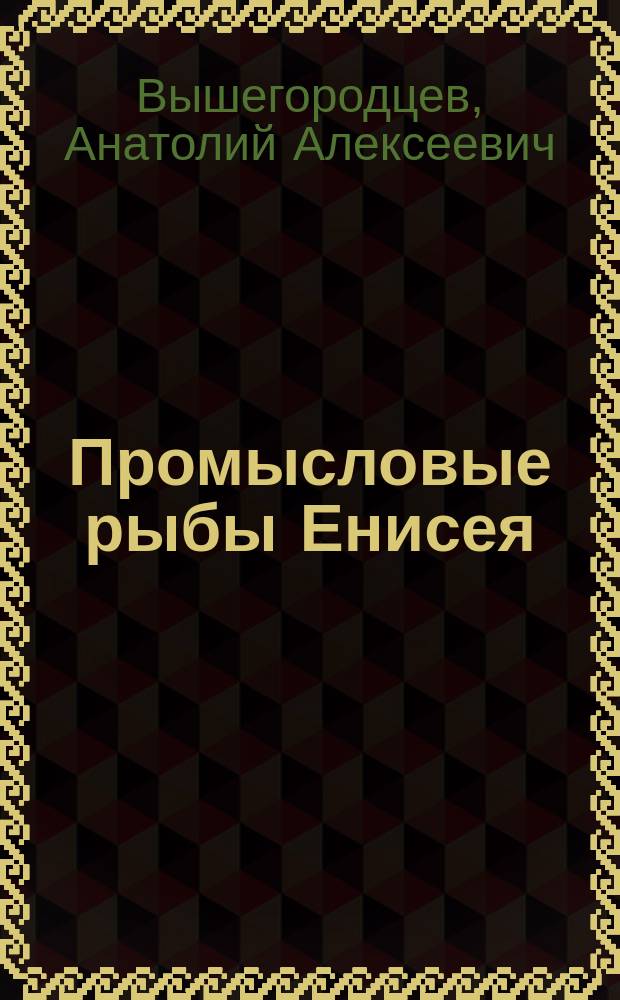 Промысловые рыбы Енисея : монография