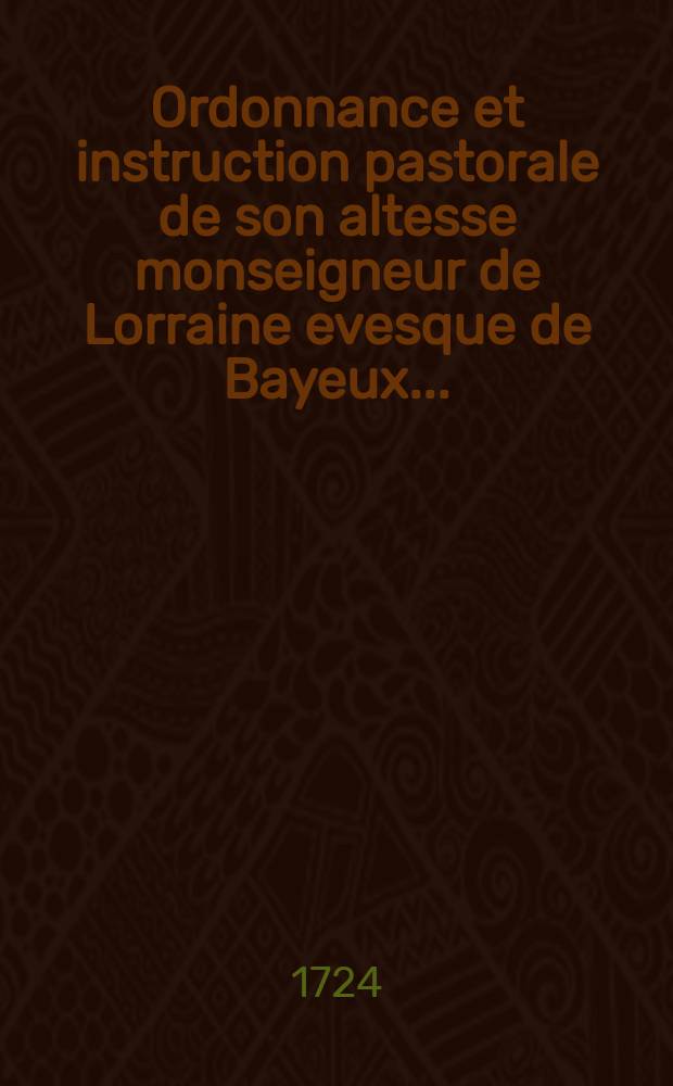 Ordonnance et instruction pastorale de son altesse monseigneur de Lorraine evesque de Bayeux ...