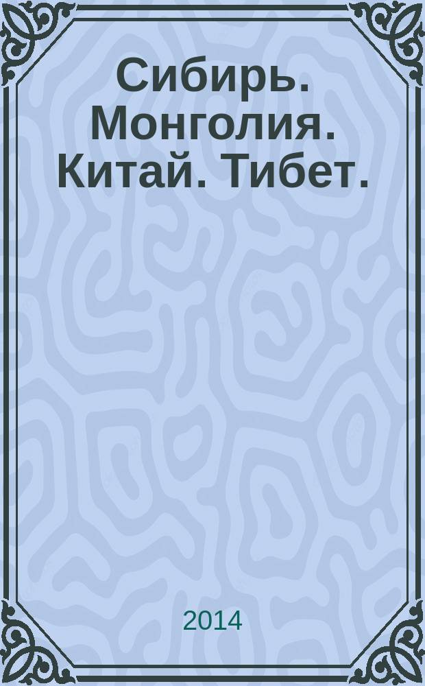 Сибирь. Монголия. Китай. Тибет. : путешествия длиною в жизнь