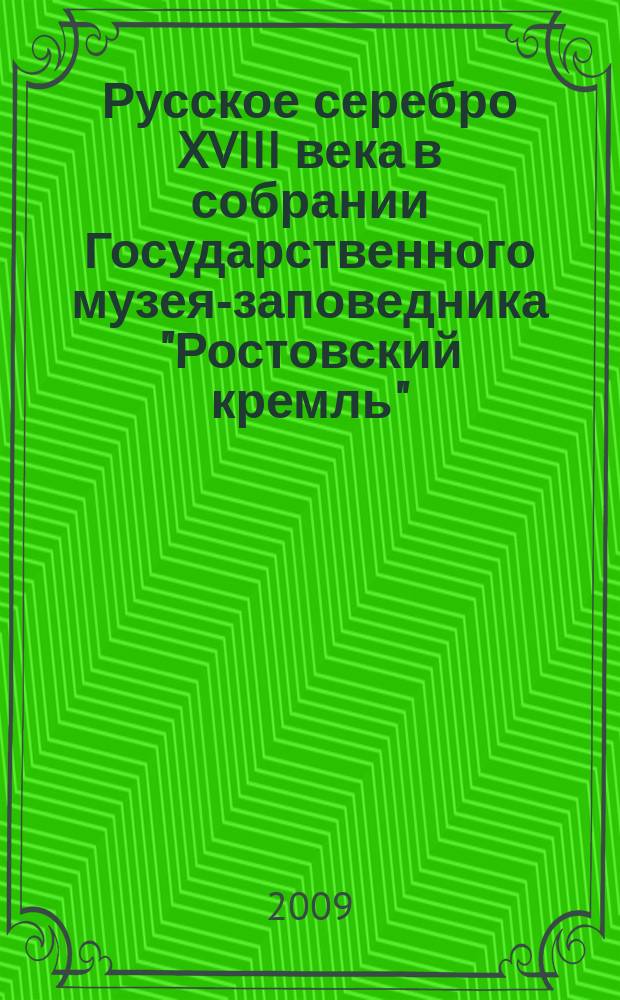 Русское серебро XVIII века в собрании Государственного музея-заповедника "Ростовский кремль" : каталог