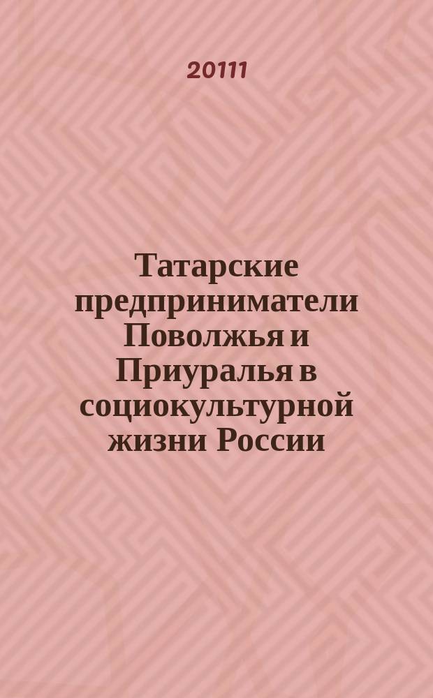 Татарские предприниматели Поволжья и Приуралья в социокультурной жизни России (вторая половина XIX - начало XX вв.) : автореферат диссертации на соискание ученой степени д.ист.н. : специальность 24.00.01 <теория и история культуры>
