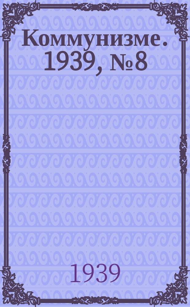 Коммунизме. 1939, № 8 (8) (23 нояб.)