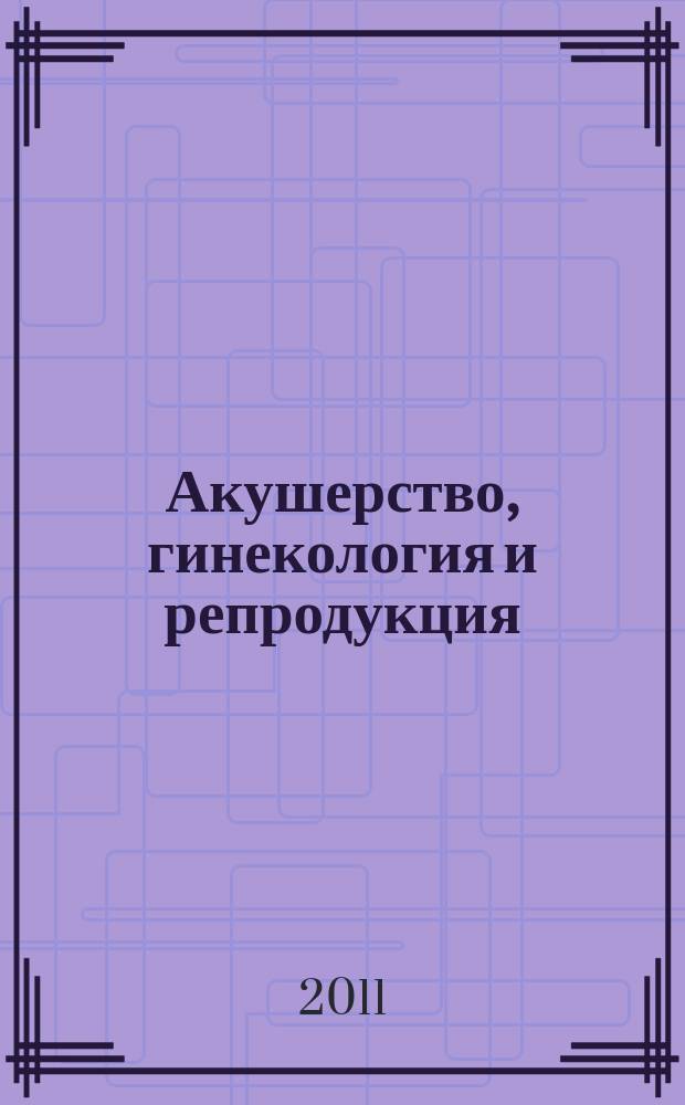 Акушерство, гинекология и репродукция : специализированный журнал для врачей. Т. 5, № 2