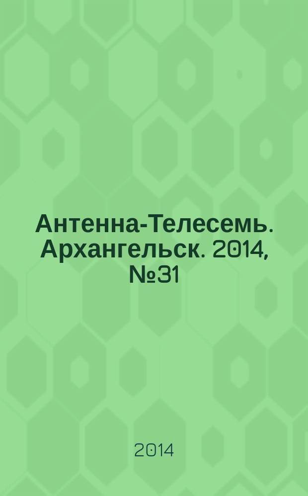 Антенна-Телесемь. Архангельск. 2014, № 31 (235)