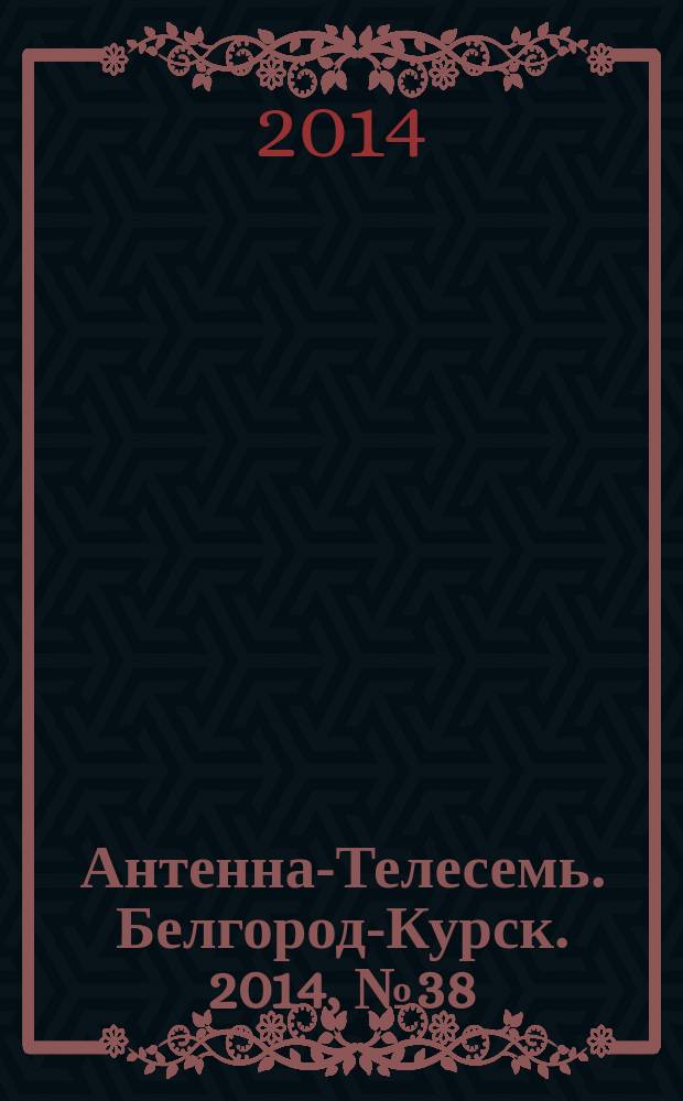 Антенна-Телесемь. Белгород-Курск. 2014, № 38 (797)