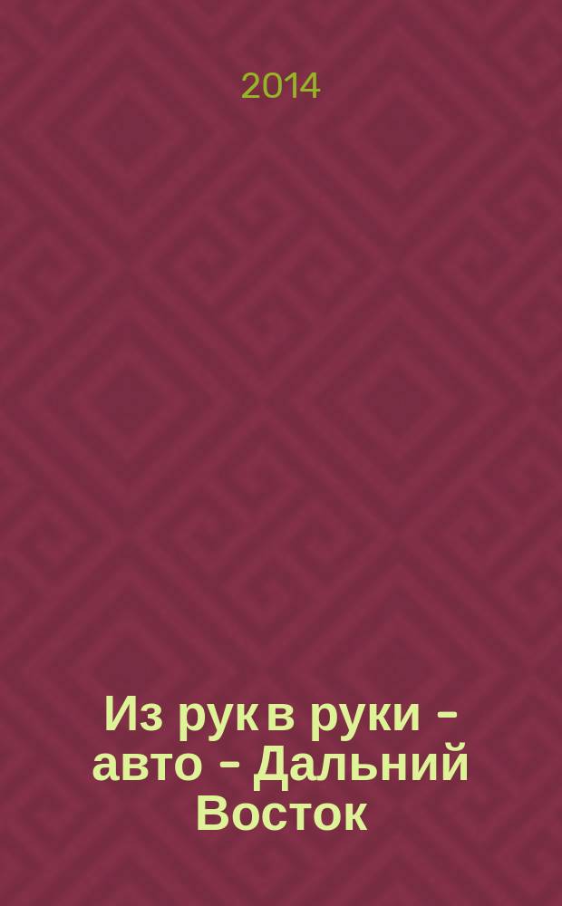 Из рук в руки - авто - Дальний Восток : еженедельник фотообъявлений. 2014, № 31 (813)