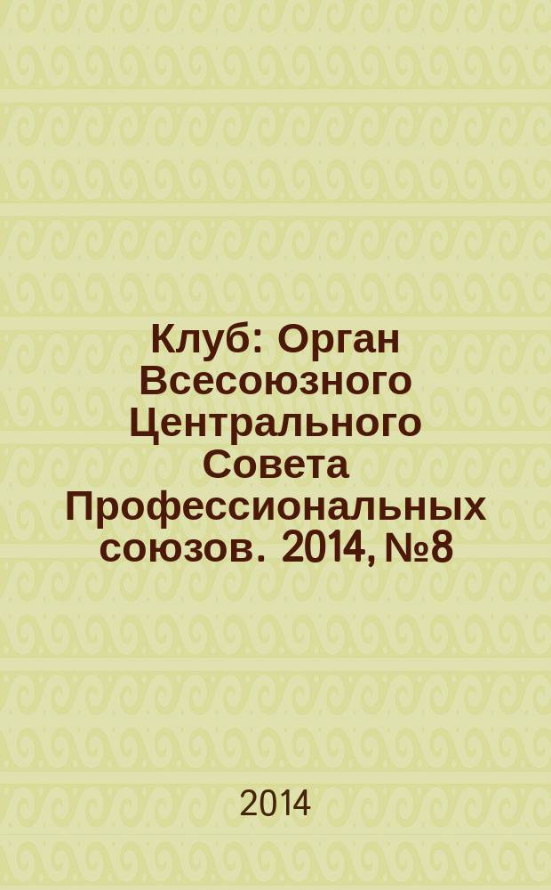 Клуб : Орган Всесоюзного Центрального Совета Профессиональных союзов. 2014, № 8