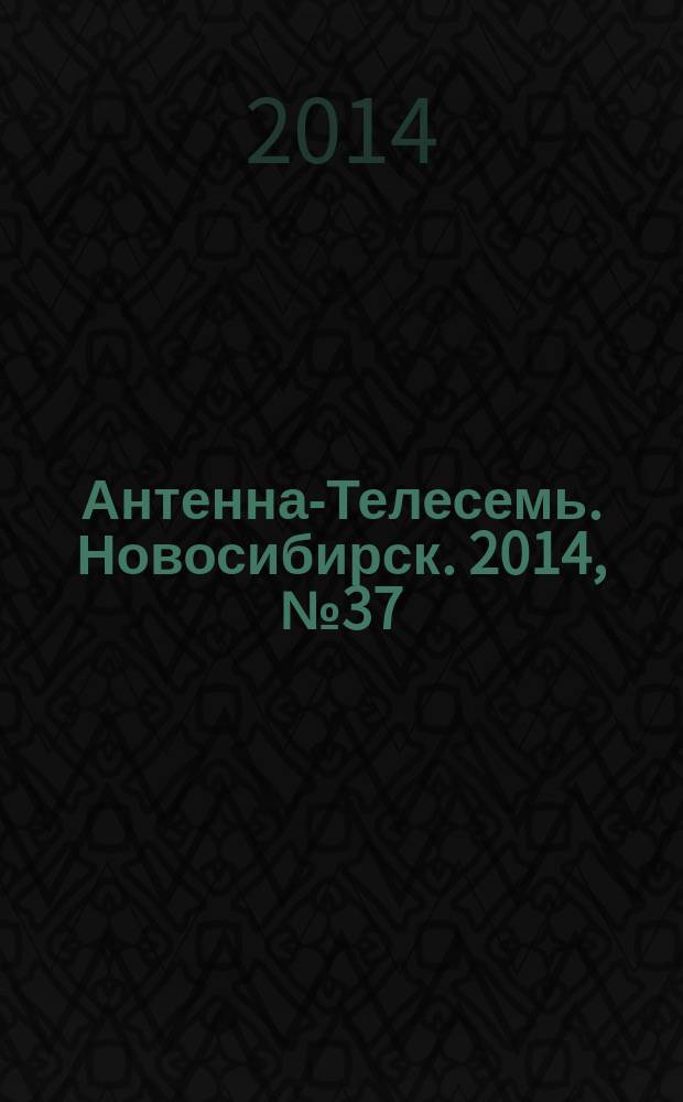 Антенна-Телесемь. Новосибирск. 2014, № 37 (967)