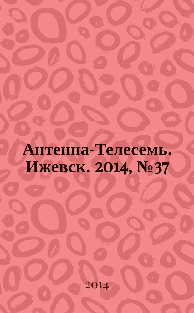 Антенна-Телесемь. Ижевск. 2014, № 37 (523)