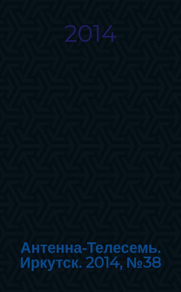 Антенна-Телесемь. Иркутск. 2014, № 38 (516)