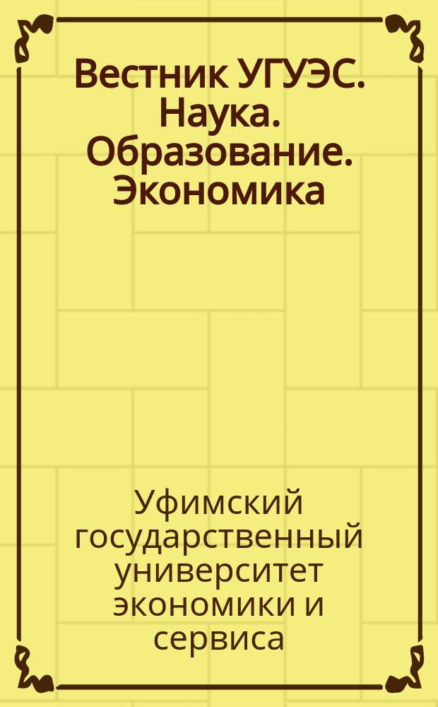 Вестник УГУЭС. Наука. Образование. Экономика = Bulletin USUES. Science. Education. Economy. Серия: Экономика. Series: Economy