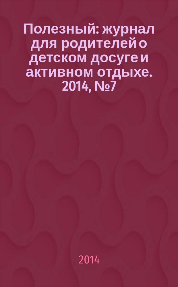 Полезный : журнал для родителей о детском досуге и активном отдыхе. 2014, № 7 (41)