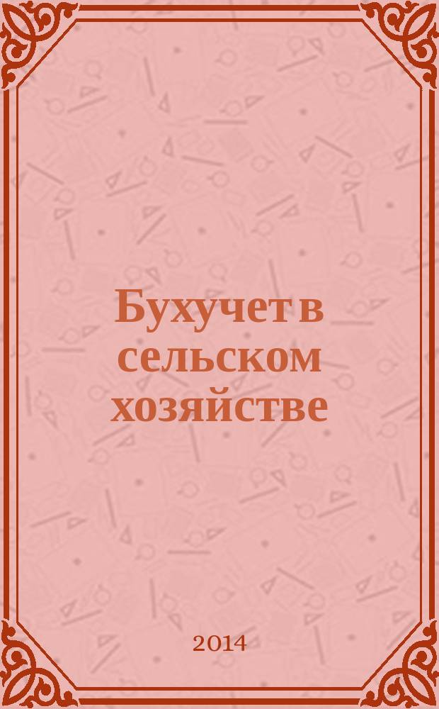 Бухучет в сельском хозяйстве : Ежемес. науч.-практ. журн. для бухгалтера. 2014, № 9