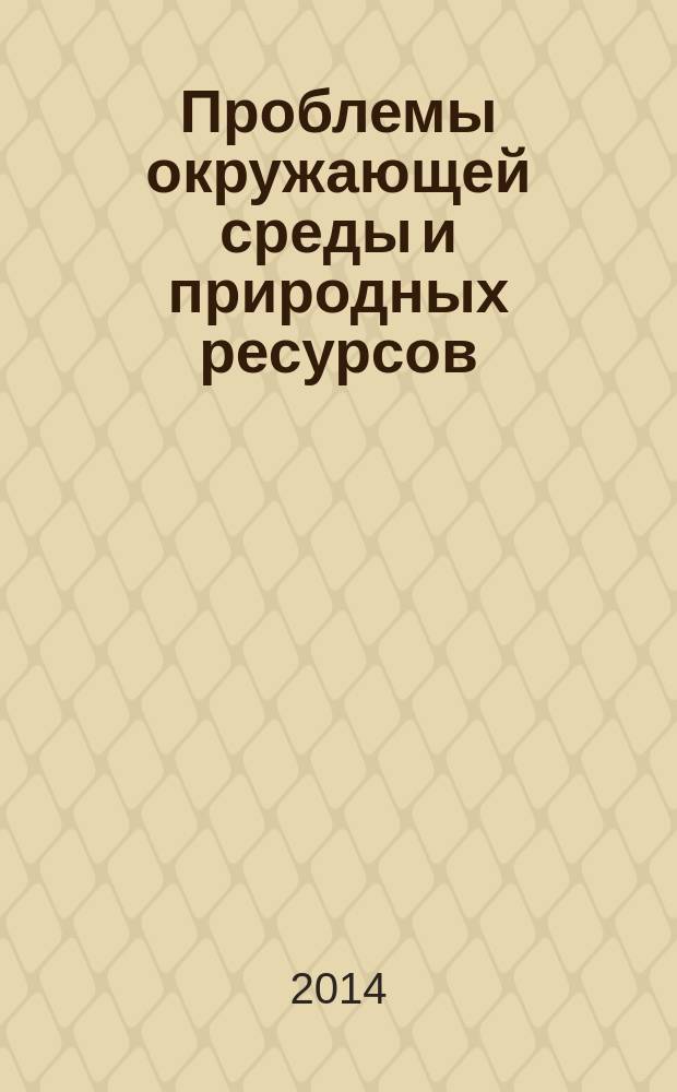 Проблемы окружающей среды и природных ресурсов : Науч.-информ. бюллетень. 2014, вып. 9
