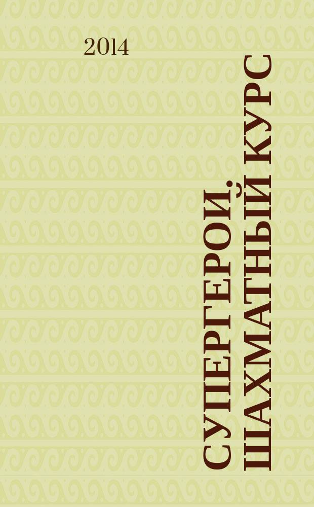 Супергерои. Шахматный курс : еженедельное издание. 2014, № 32