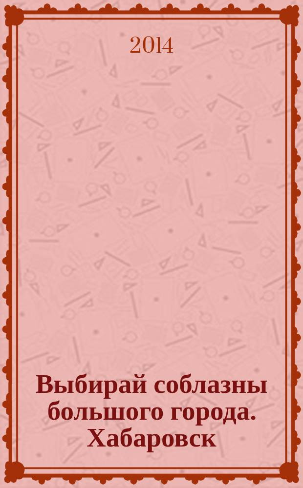 Выбирай соблазны большого города. Хабаровск : рекламно-информационный журнал. 2014, № 11 (66)