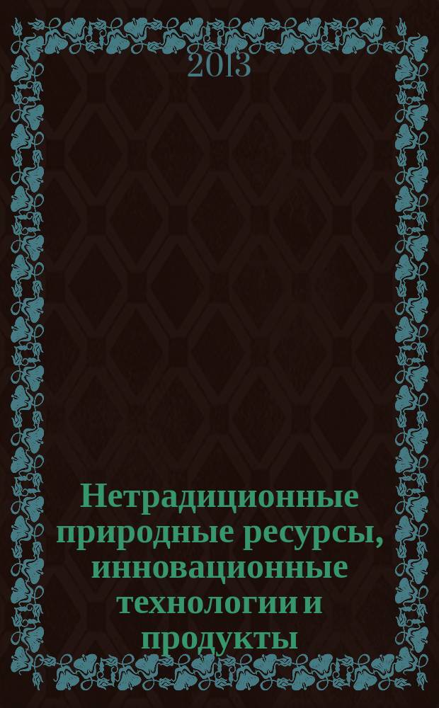 Нетрадиционные природные ресурсы, инновационные технологии и продукты : Сб. науч. тр. Вып. 21