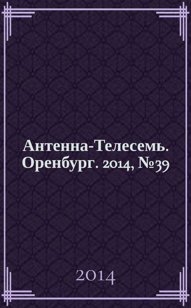 Антенна-Телесемь. Оренбург. 2014, № 39 (655)