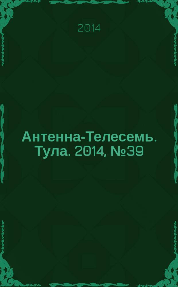 Антенна-Телесемь. Тула. 2014, № 39 (512)