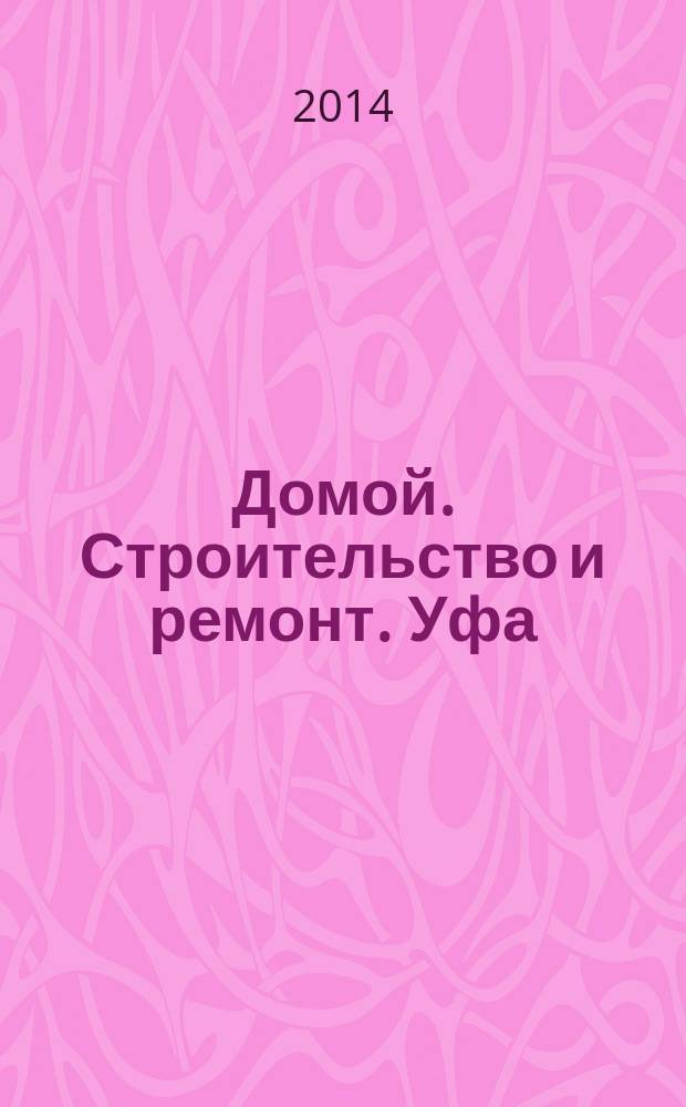 Домой. Строительство и ремонт. Уфа : рекламное издание. 2014, № 18 (46)