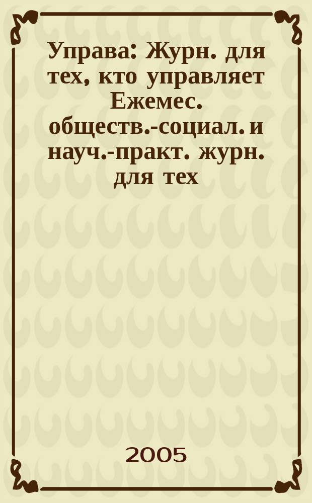 Управа : Журн. для тех, кто управляет Ежемес. обществ.-социал. и науч.-практ. журн. для тех, кто управляет муницип. системами. 2005, № 3 (40)