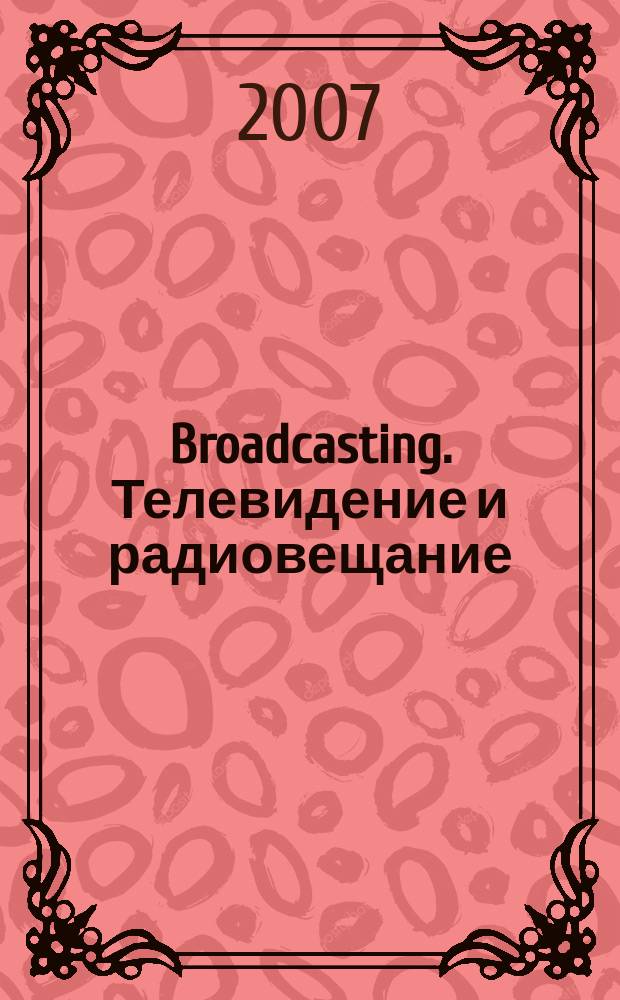 Broadcasting. Телевидение и радиовещание : Журн.для менеджеров и специалистов, работающих в обл.телевидения и радио. 2007, № 4 (64)