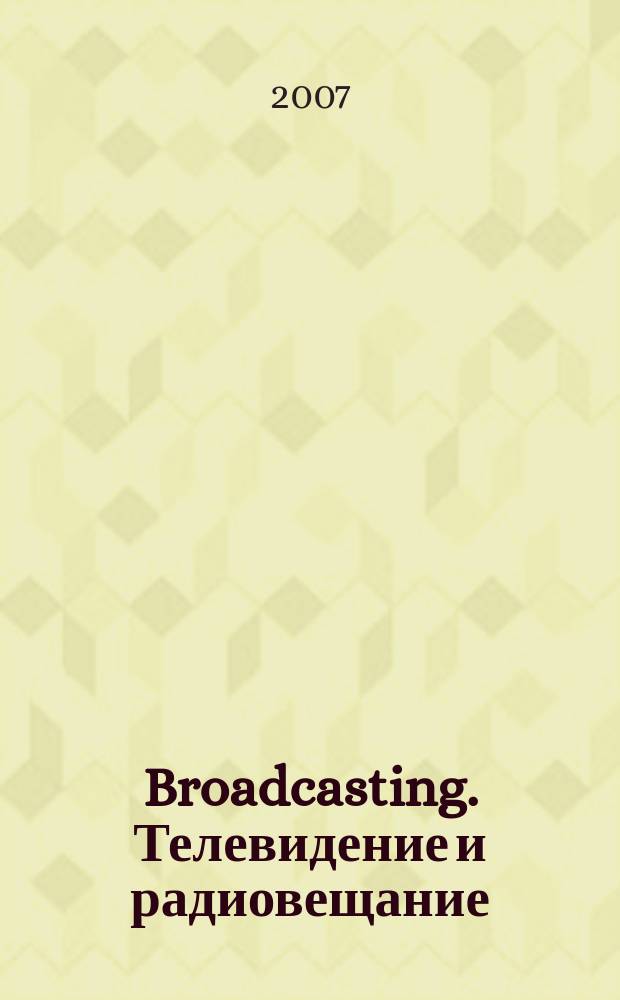 Broadcasting. Телевидение и радиовещание : Журн.для менеджеров и специалистов, работающих в обл.телевидения и радио. 2007, № 6 (66)