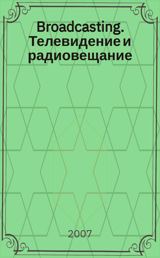 Broadcasting. Телевидение и радиовещание : Журн.для менеджеров и специалистов, работающих в обл.телевидения и радио. 2007, № 7 (67)