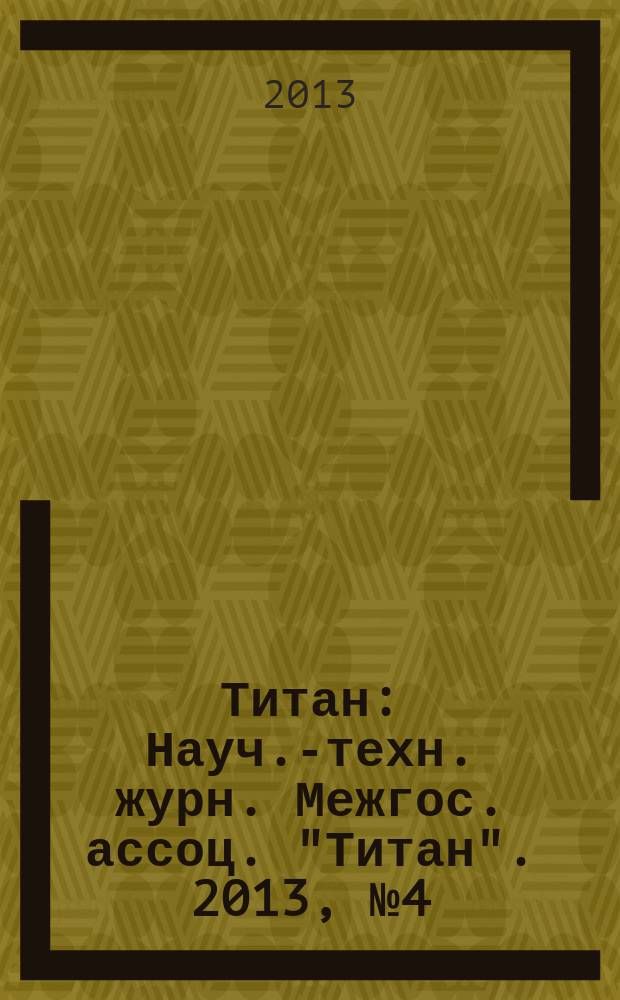 Титан : Науч.-техн. журн. Межгос. ассоц. "Титан". 2013, № 4 (42)