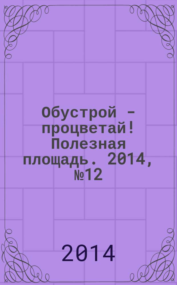 Обустрой - процветай! Полезная площадь. 2014, № 12 (113)