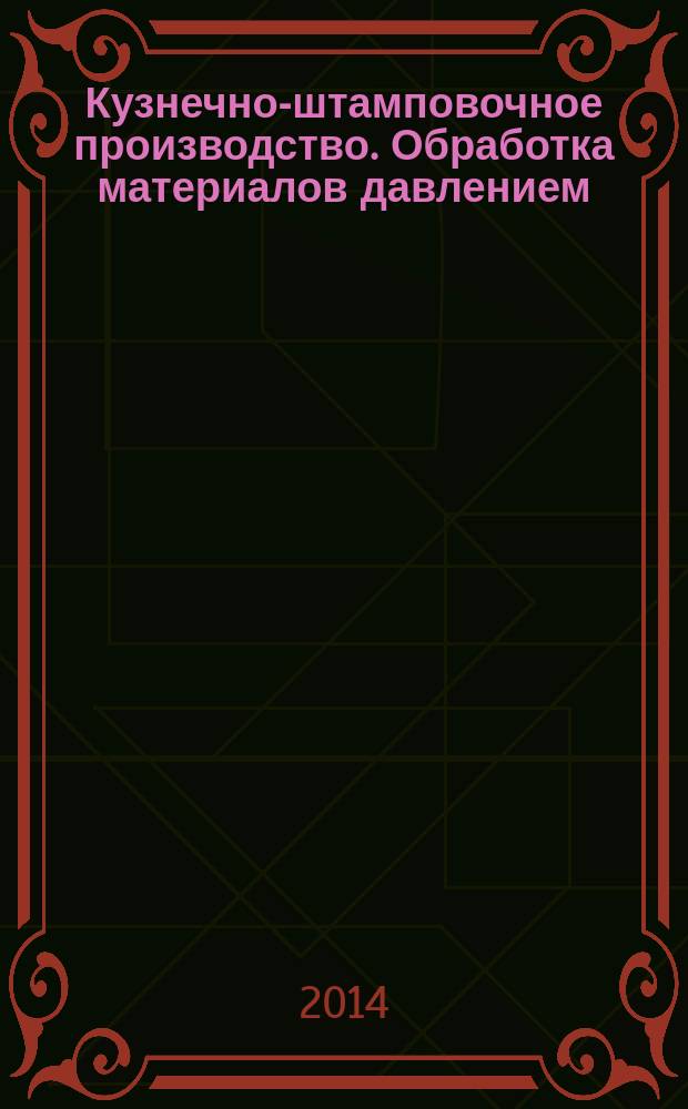 Кузнечно-штамповочное производство. Обработка материалов давлением : Ежемес. науч.-техн. журнал Орган Гос. Науч.-техн. комитета Совета Министров СССР и Науч.-техн. о-ва машиностроит. пром. 2014, № 7