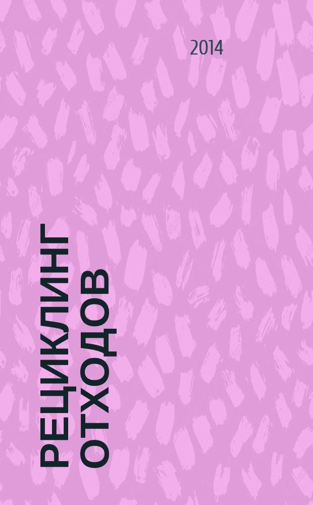 Рециклинг отходов : специализированный информационно-аналитический журнал специализированное информационно-аналитическое издание в области переработки отходов. 2014, № 4 (52)