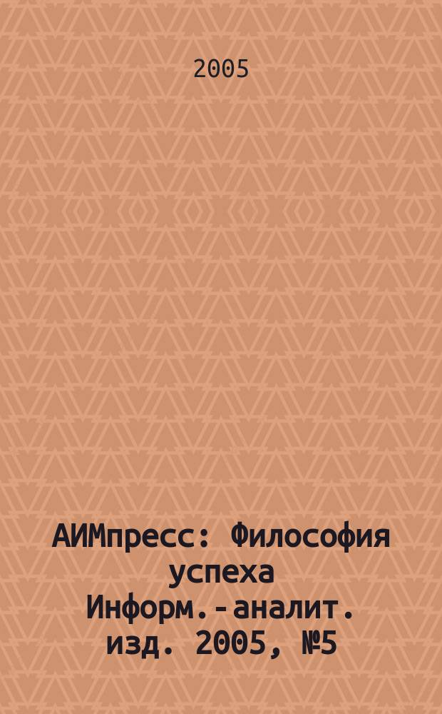 АИМпресс : Философия успеха Информ.-аналит. изд. 2005, № 5 (46)