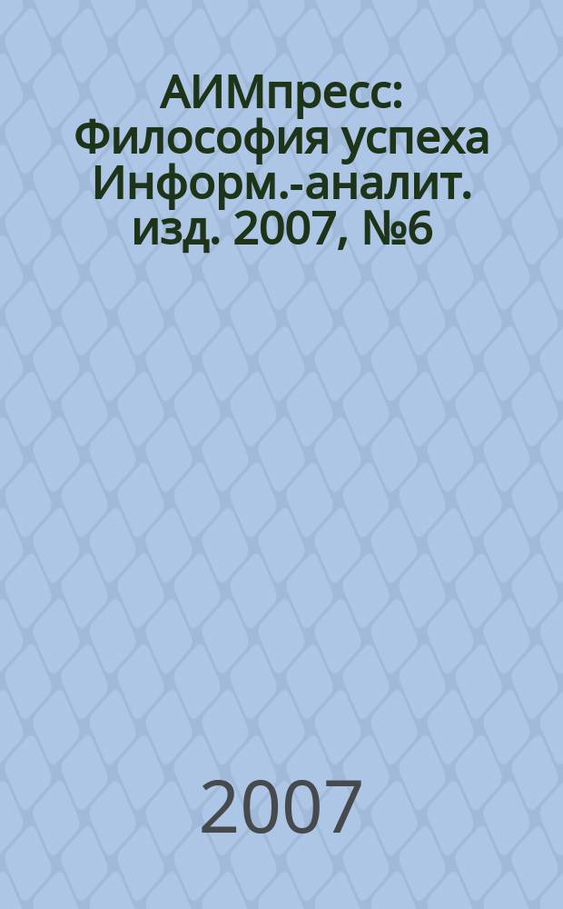 АИМпресс : Философия успеха Информ.-аналит. изд. 2007, № 6 (67)