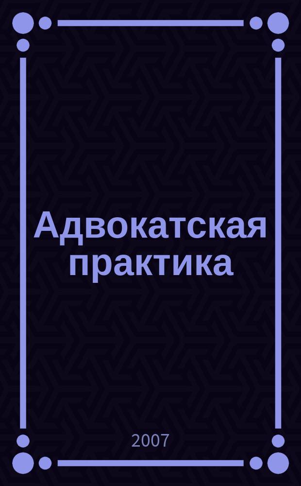 Адвокатская практика : Практ. и информ. изд. 2007, № 5