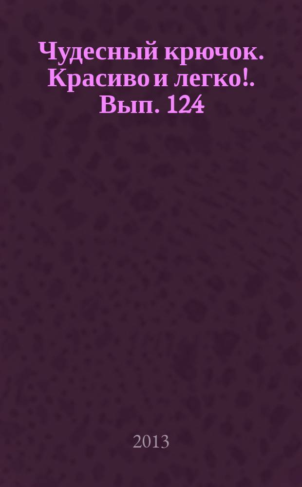 Чудесный крючок. Красиво и легко !. Вып. 124