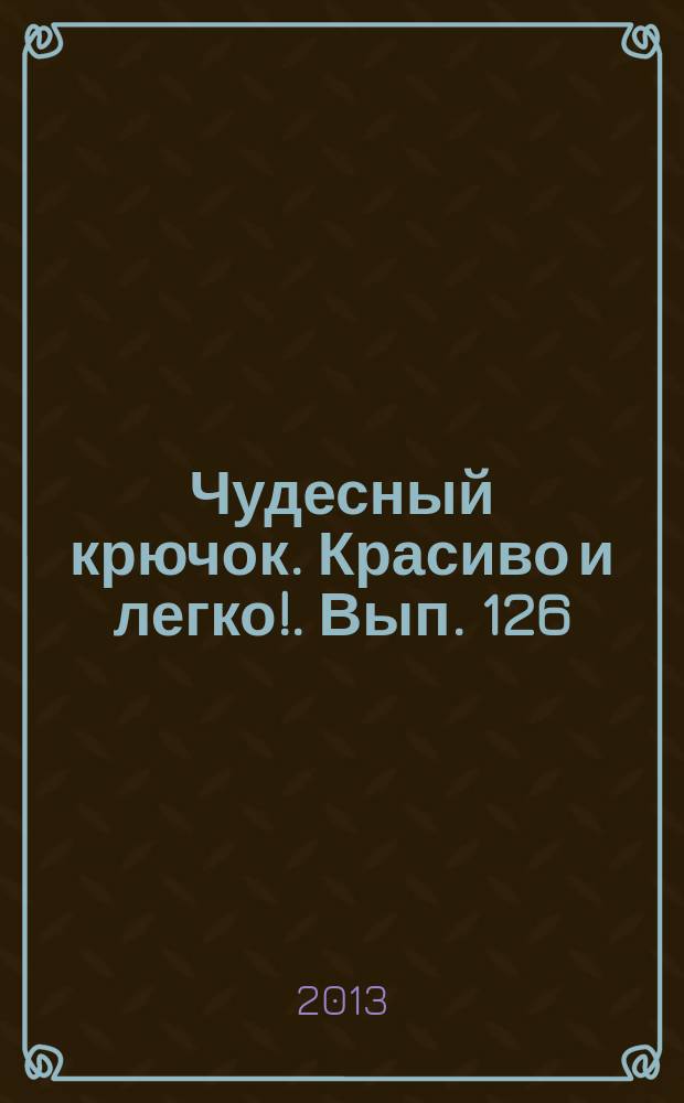 Чудесный крючок. Красиво и легко !. Вып. 126