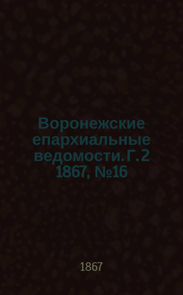 Воронежские епархиальные ведомости. Г. 2 1867, № 16