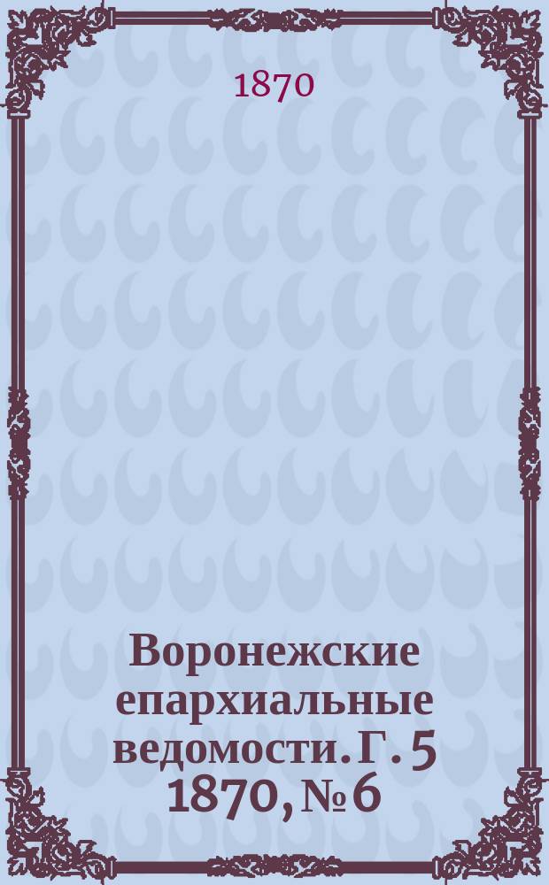 Воронежские епархиальные ведомости. Г. 5 1870, № 6