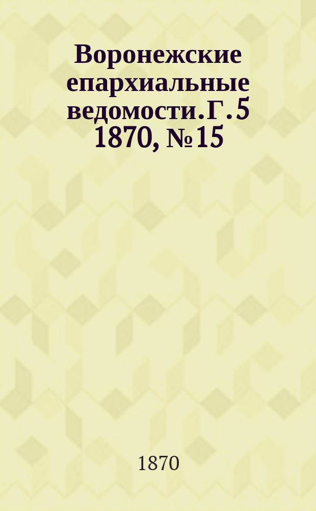 Воронежские епархиальные ведомости. Г. 5 1870, № 15