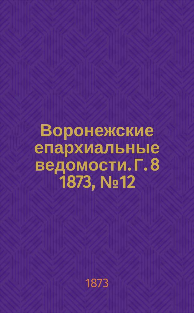 Воронежские епархиальные ведомости. Г. 8 1873, № 12