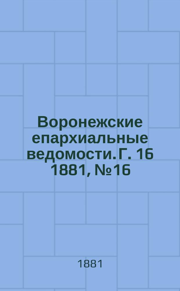 Воронежские епархиальные ведомости. Г. 16 1881, № 16