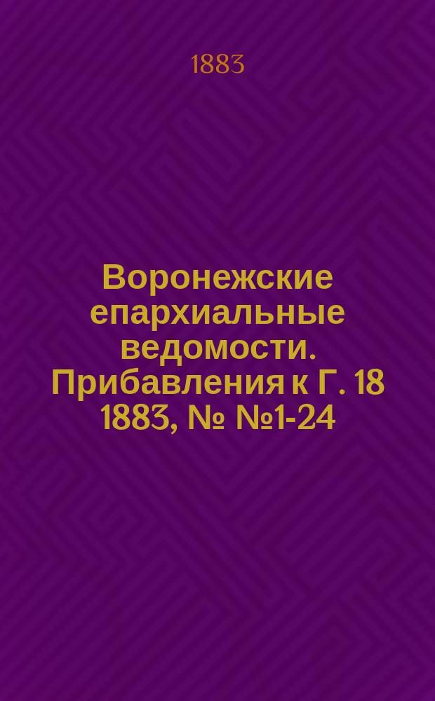 Воронежские епархиальные ведомости. Прибавления к Г. 18 1883, №№ 1-24