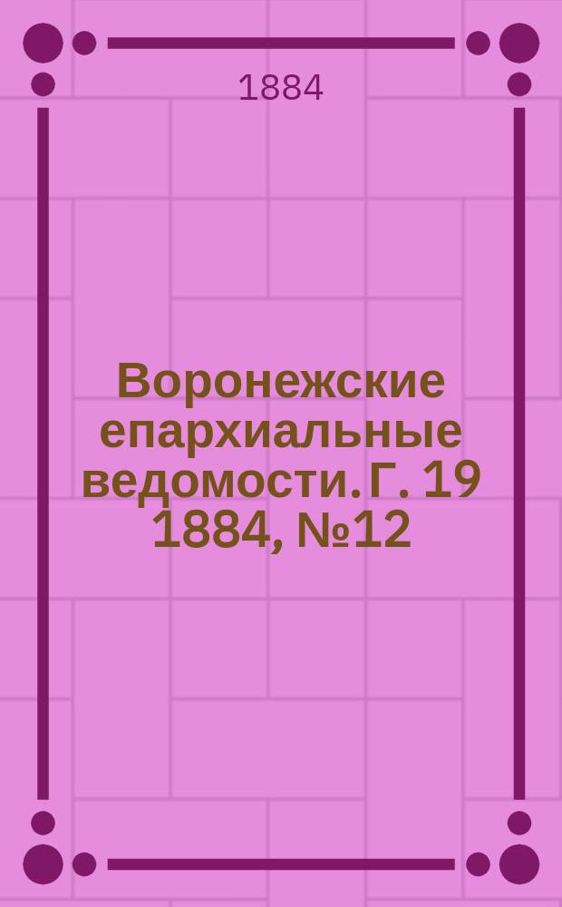 Воронежские епархиальные ведомости. Г. 19 1884, № 12