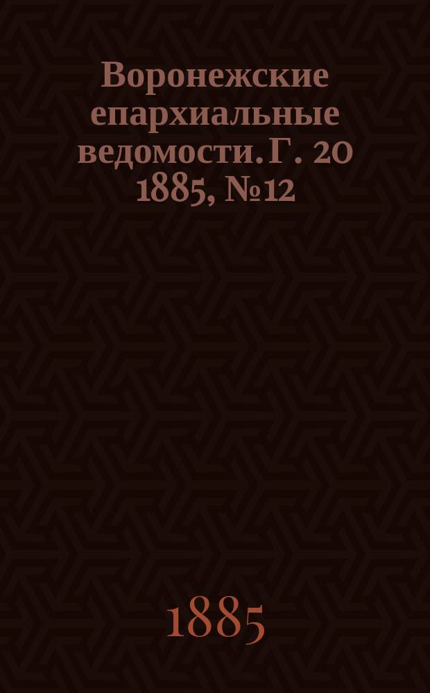 Воронежские епархиальные ведомости. Г. 20 1885, № 12