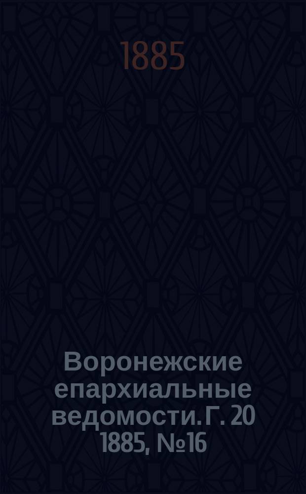 Воронежские епархиальные ведомости. Г. 20 1885, № 16