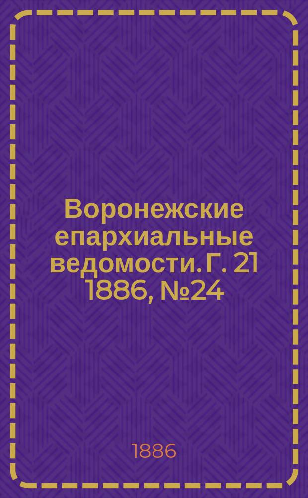 Воронежские епархиальные ведомости. Г. 21 1886, № 24