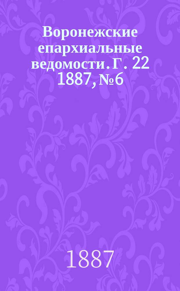 Воронежские епархиальные ведомости. Г. 22 1887, № 6