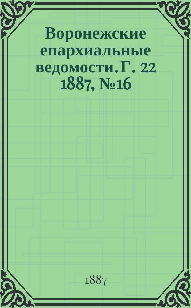 Воронежские епархиальные ведомости. Г. 22 1887, № 16